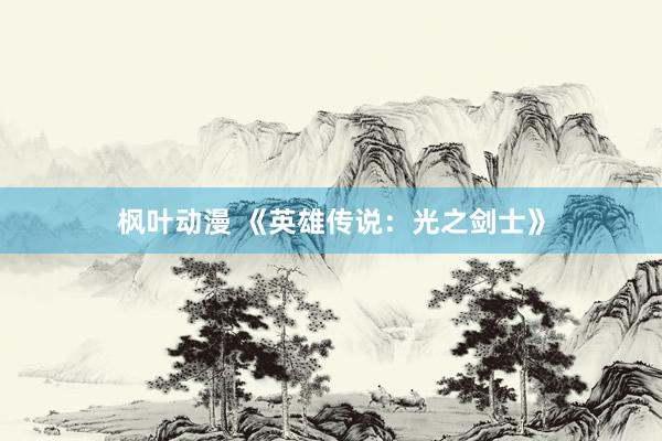 枫叶动漫 《英雄传说：光之剑士》